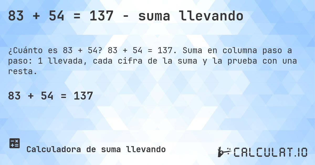 83 + 54 = 137 - suma llevando. 83 + 54 = 137. Suma en columna paso a paso: 1 llevada, cada cifra de la suma y la prueba con una resta.