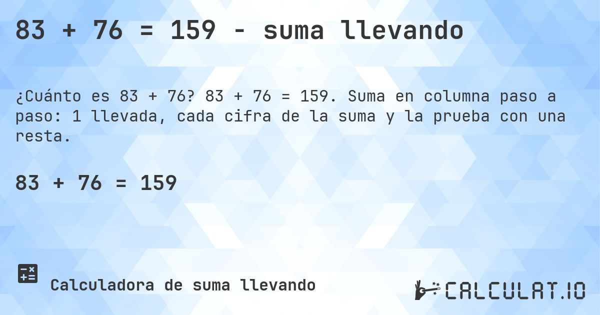 83 + 76 = 159 - suma llevando. 83 + 76 = 159. Suma en columna paso a paso: 1 llevada, cada cifra de la suma y la prueba con una resta.