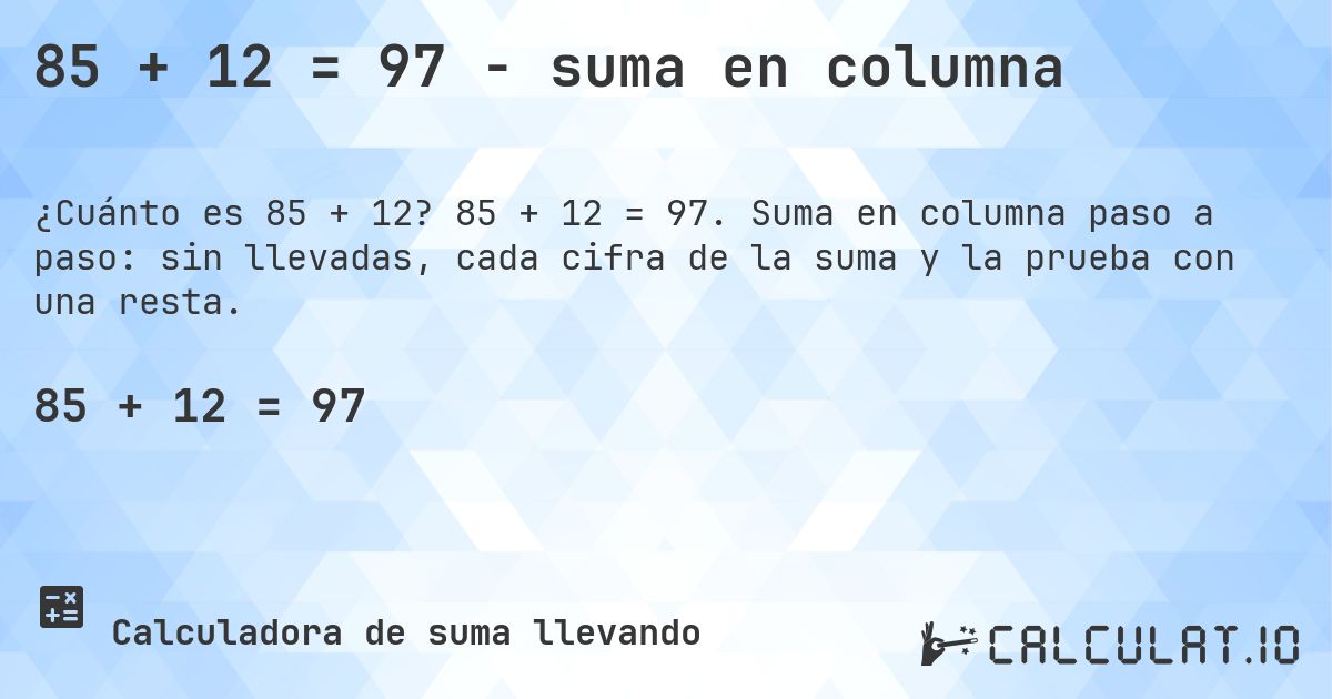 85 + 12 = 97 - suma en columna. 85 + 12 = 97. Suma en columna paso a paso: sin llevadas, cada cifra de la suma y la prueba con una resta.