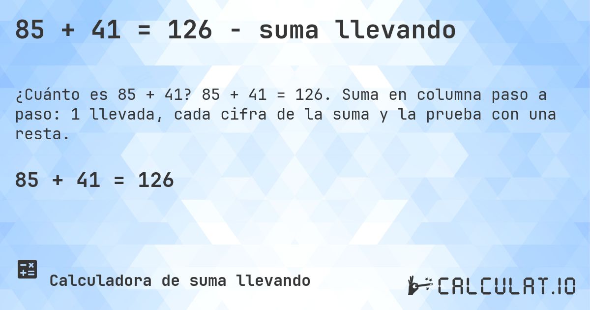 85 + 41 = 126 - suma llevando. 85 + 41 = 126. Suma en columna paso a paso: 1 llevada, cada cifra de la suma y la prueba con una resta.