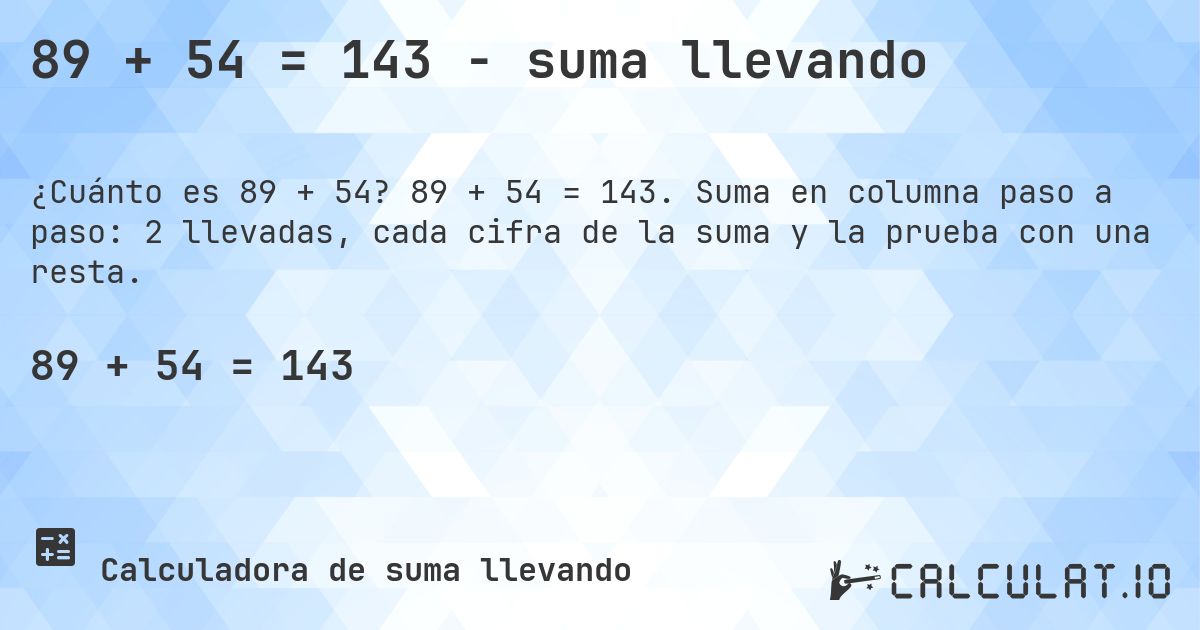 89 + 54 = 143 - suma llevando. 89 + 54 = 143. Suma en columna paso a paso: 2 llevadas, cada cifra de la suma y la prueba con una resta.