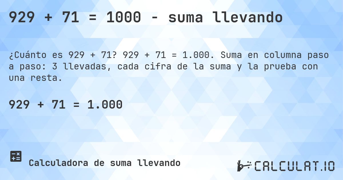 929 + 71 = 1000 - suma llevando. 929 + 71 = 1.000. Suma en columna paso a paso: 3 llevadas, cada cifra de la suma y la prueba con una resta.