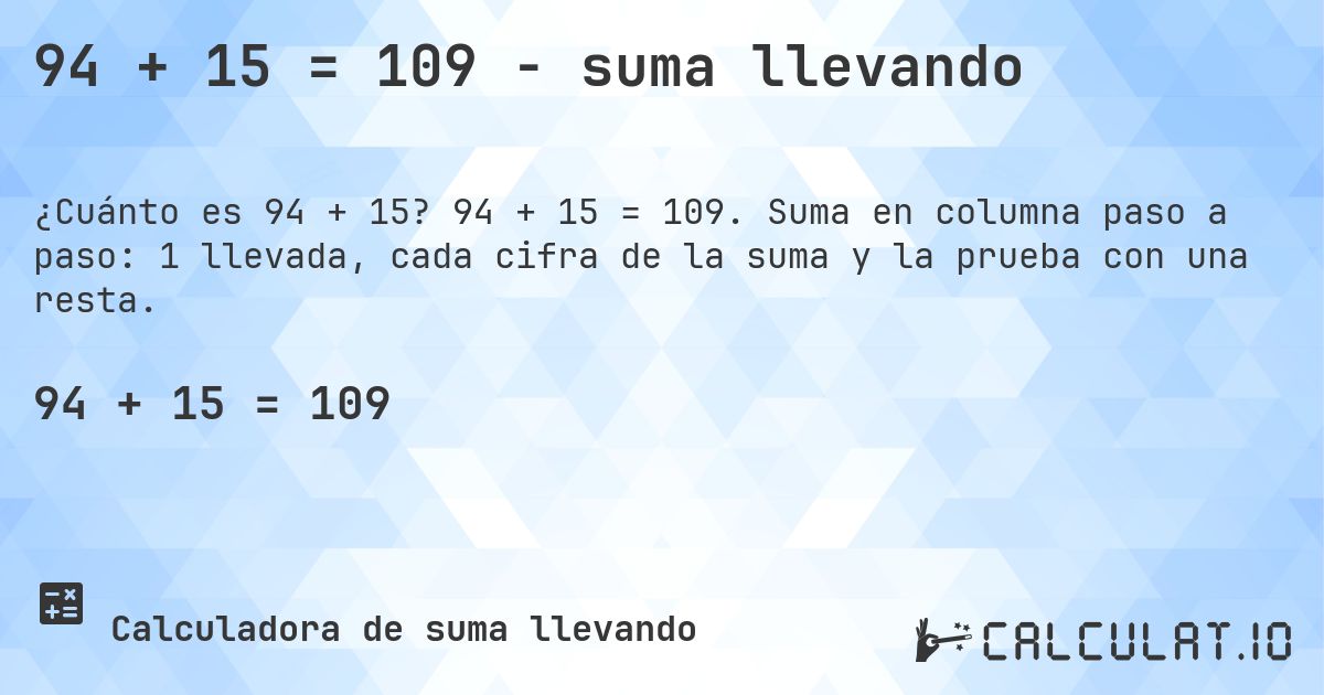 94 + 15 = 109 - suma llevando. 94 + 15 = 109. Suma en columna paso a paso: 1 llevada, cada cifra de la suma y la prueba con una resta.