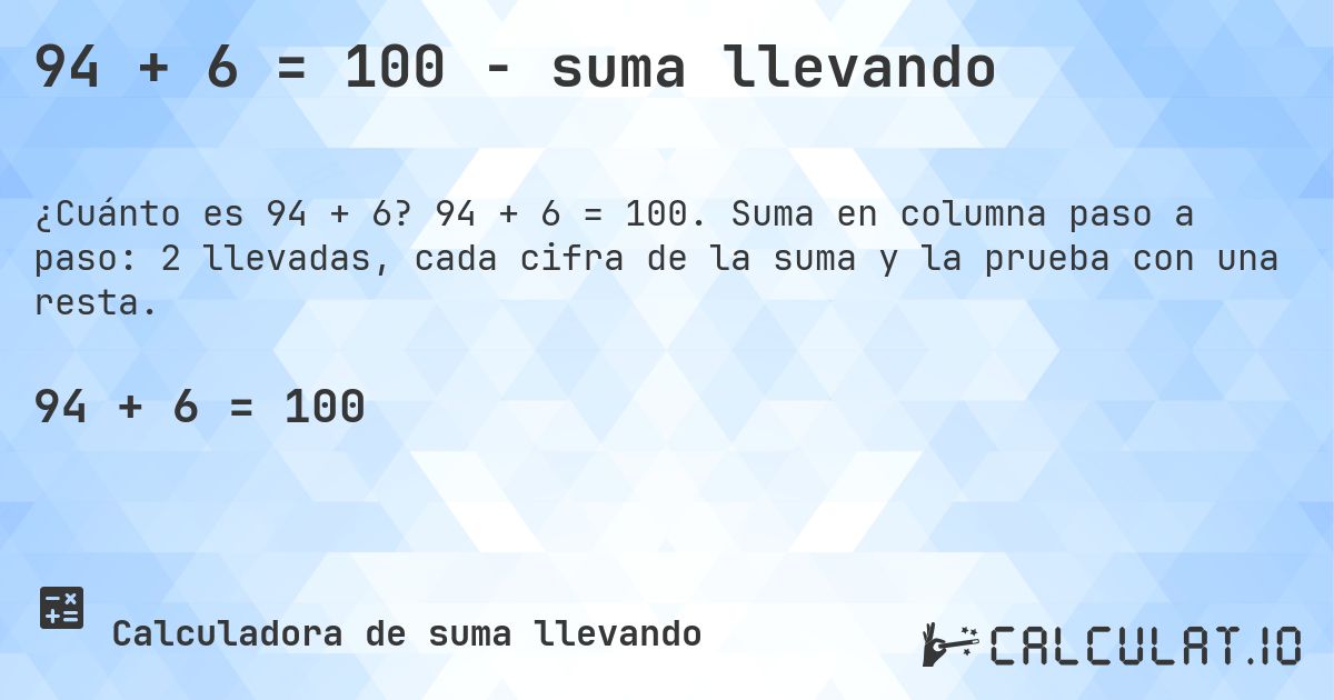 94 + 6 = 100 - suma llevando. 94 + 6 = 100. Suma en columna paso a paso: 2 llevadas, cada cifra de la suma y la prueba con una resta.