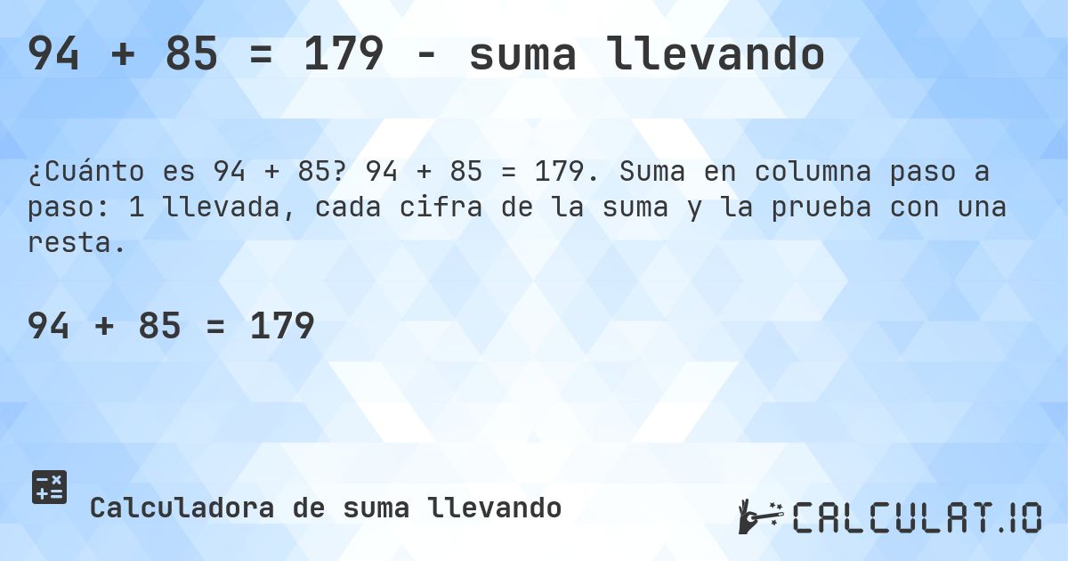 94 + 85 = 179 - suma llevando. 94 + 85 = 179. Suma en columna paso a paso: 1 llevada, cada cifra de la suma y la prueba con una resta.