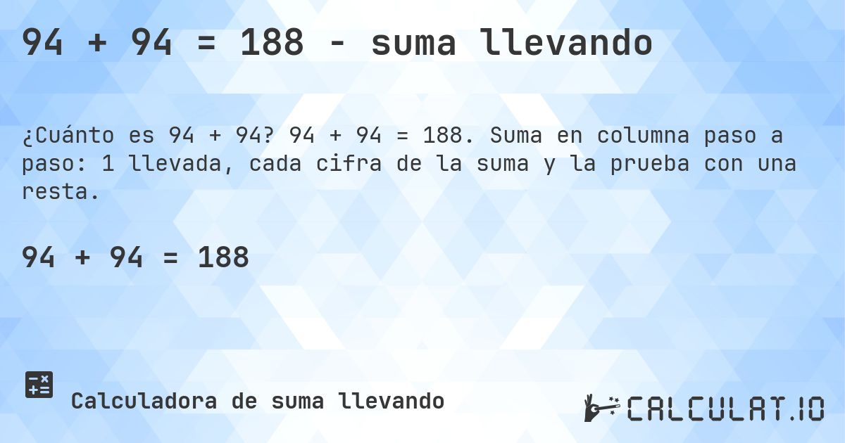 94 + 94 = 188 - suma llevando. 94 + 94 = 188. Suma en columna paso a paso: 1 llevada, cada cifra de la suma y la prueba con una resta.