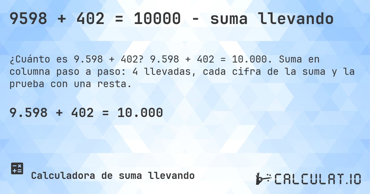9598 + 402 = 10000 - suma llevando. 9.598 + 402 = 10.000. Suma en columna paso a paso: 4 llevadas, cada cifra de la suma y la prueba con una resta.
