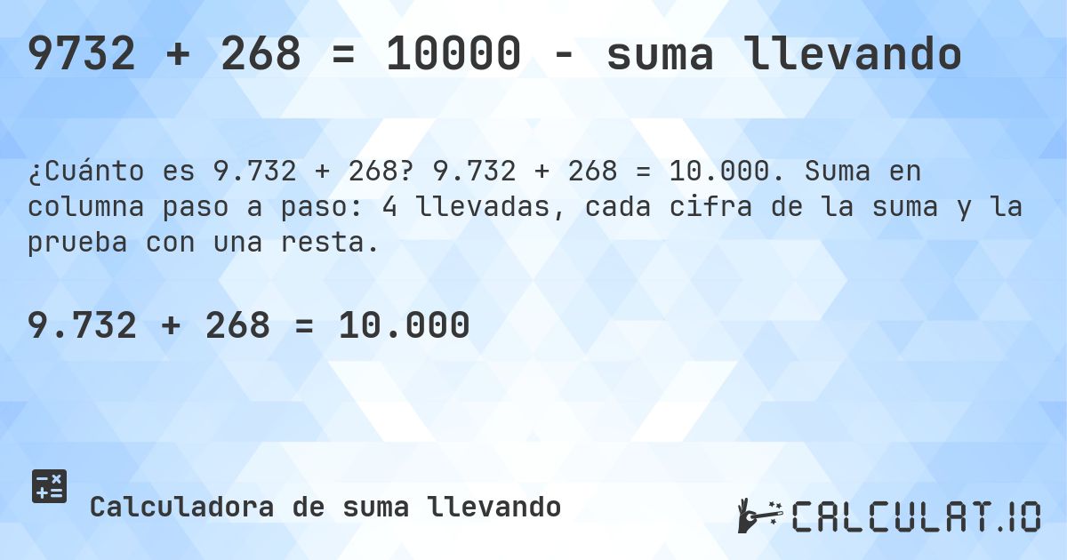 9732 + 268 = 10000 - suma llevando. 9.732 + 268 = 10.000. Suma en columna paso a paso: 4 llevadas, cada cifra de la suma y la prueba con una resta.