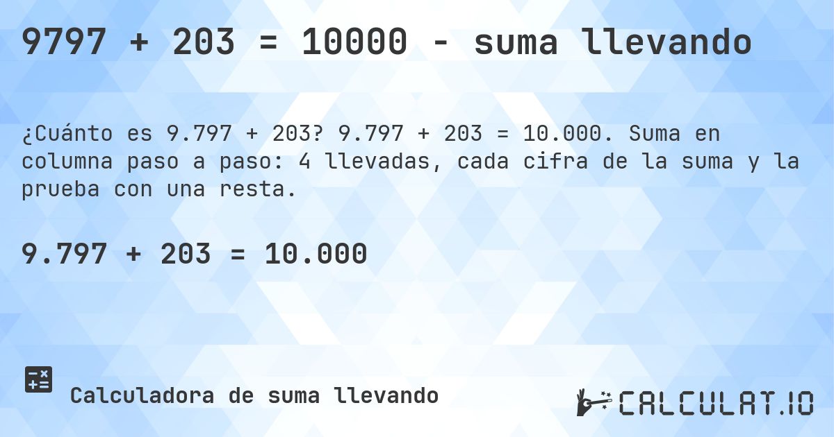9797 + 203 = 10000 - suma llevando. 9.797 + 203 = 10.000. Suma en columna paso a paso: 4 llevadas, cada cifra de la suma y la prueba con una resta.