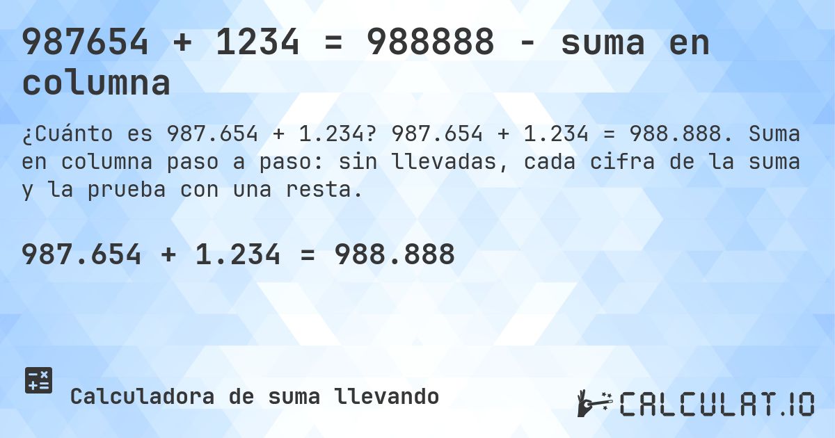 987654 + 1234 = 988888 - suma en columna. 987.654 + 1.234 = 988.888. Suma en columna paso a paso: sin llevadas, cada cifra de la suma y la prueba con una resta.
