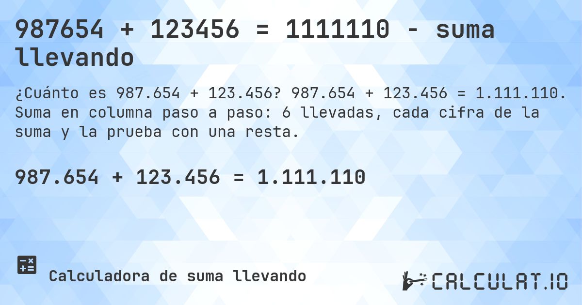 987654 + 123456 = 1111110 - suma llevando. 987.654 + 123.456 = 1.111.110. Suma en columna paso a paso: 6 llevadas, cada cifra de la suma y la prueba con una resta.
