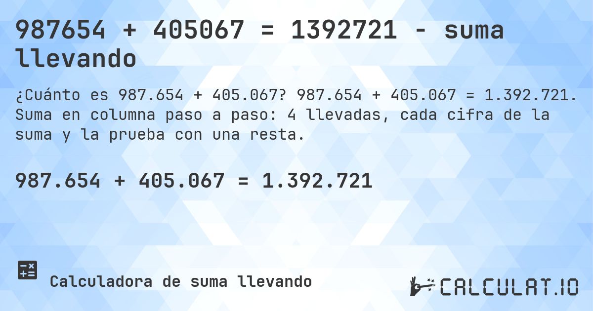 987654 + 405067 = 1392721 - suma llevando. 987.654 + 405.067 = 1.392.721. Suma en columna paso a paso: 4 llevadas, cada cifra de la suma y la prueba con una resta.