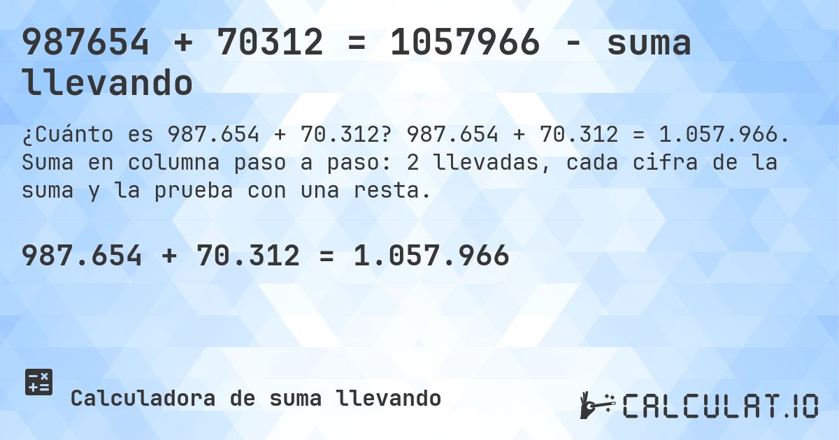 987654 + 70312 = 1057966 - suma llevando. 987.654 + 70.312 = 1.057.966. Suma en columna paso a paso: 2 llevadas, cada cifra de la suma y la prueba con una resta.