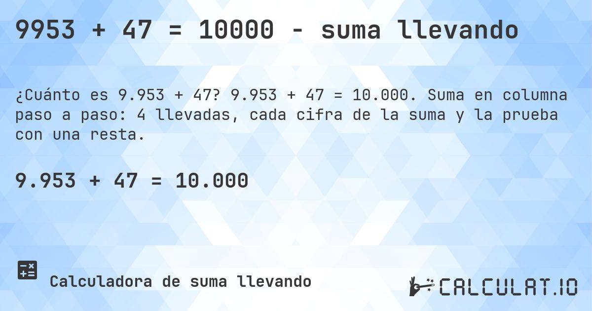 9953 + 47 = 10000 - suma llevando. 9.953 + 47 = 10.000. Suma en columna paso a paso: 4 llevadas, cada cifra de la suma y la prueba con una resta.