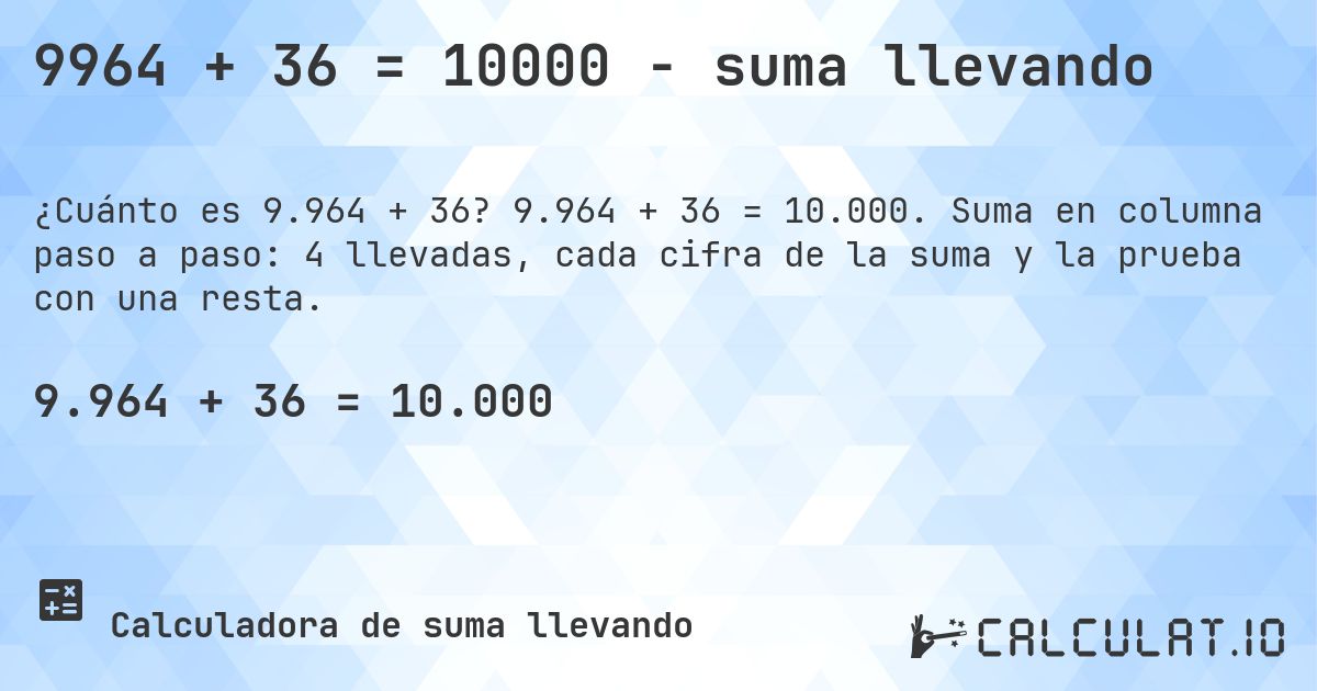 9964 + 36 = 10000 - suma llevando. 9.964 + 36 = 10.000. Suma en columna paso a paso: 4 llevadas, cada cifra de la suma y la prueba con una resta.