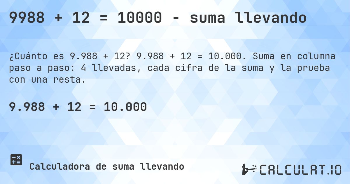 9988 + 12 = 10000 - suma llevando. 9.988 + 12 = 10.000. Suma en columna paso a paso: 4 llevadas, cada cifra de la suma y la prueba con una resta.