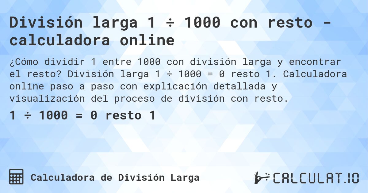 Divisi贸n larga 1 梅 1000 con resto - calculadora online. Divisi贸n larga 1 梅 1000 = 0 resto 1. Calculadora online paso a paso con explicaci贸n detallada y visualizaci贸n del proceso de divisi贸n con resto.