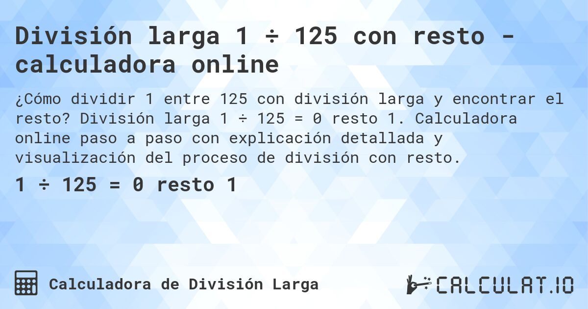 División larga 1 ÷ 125 con resto - calculadora online. División larga 1 ÷ 125 = 0 resto 1. Calculadora online paso a paso con explicación detallada y visualización del proceso de división con resto.