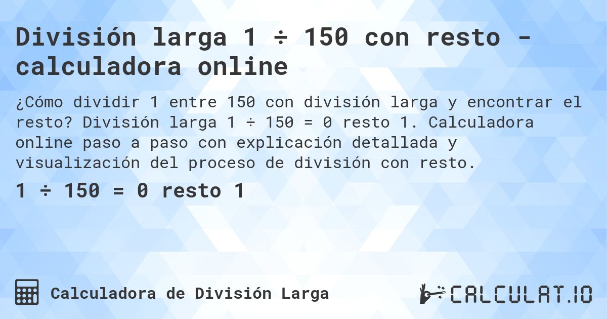 Divisi贸n larga 1 梅 150 con resto - calculadora online. Divisi贸n larga 1 梅 150 = 0 resto 1. Calculadora online paso a paso con explicaci贸n detallada y visualizaci贸n del proceso de divisi贸n con resto.