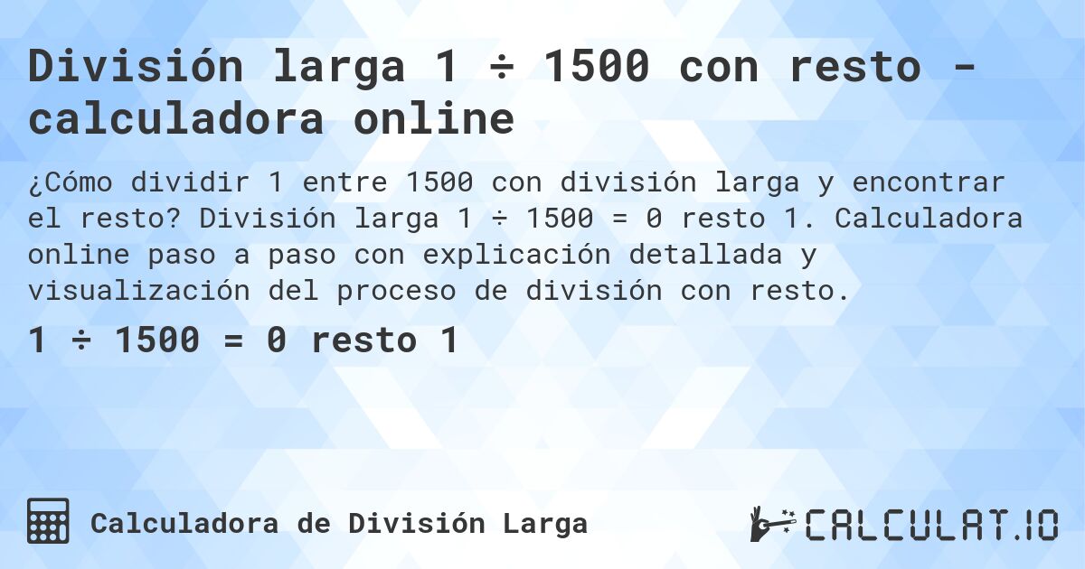 División larga 1 ÷ 1500 con resto - calculadora online. División larga 1 ÷ 1500 = 0 resto 1. Calculadora online paso a paso con explicación detallada y visualización del proceso de división con resto.