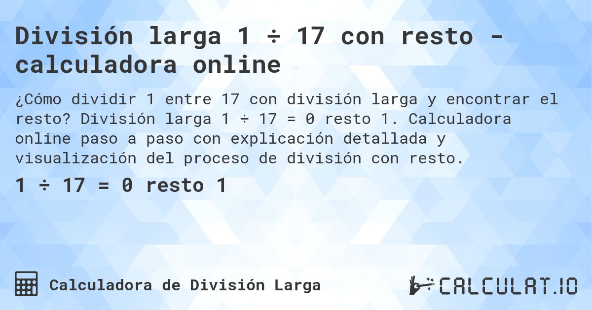 División larga 1 ÷ 17 con resto - calculadora online. División larga 1 ÷ 17 = 0 resto 1. Calculadora online paso a paso con explicación detallada y visualización del proceso de división con resto.