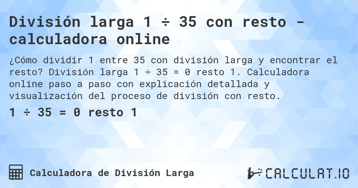 División larga 1 ÷ 35 con resto - calculadora online. División larga 1 ÷ 35 = 0 resto 1. Calculadora online paso a paso con explicación detallada y visualización del proceso de división con resto.