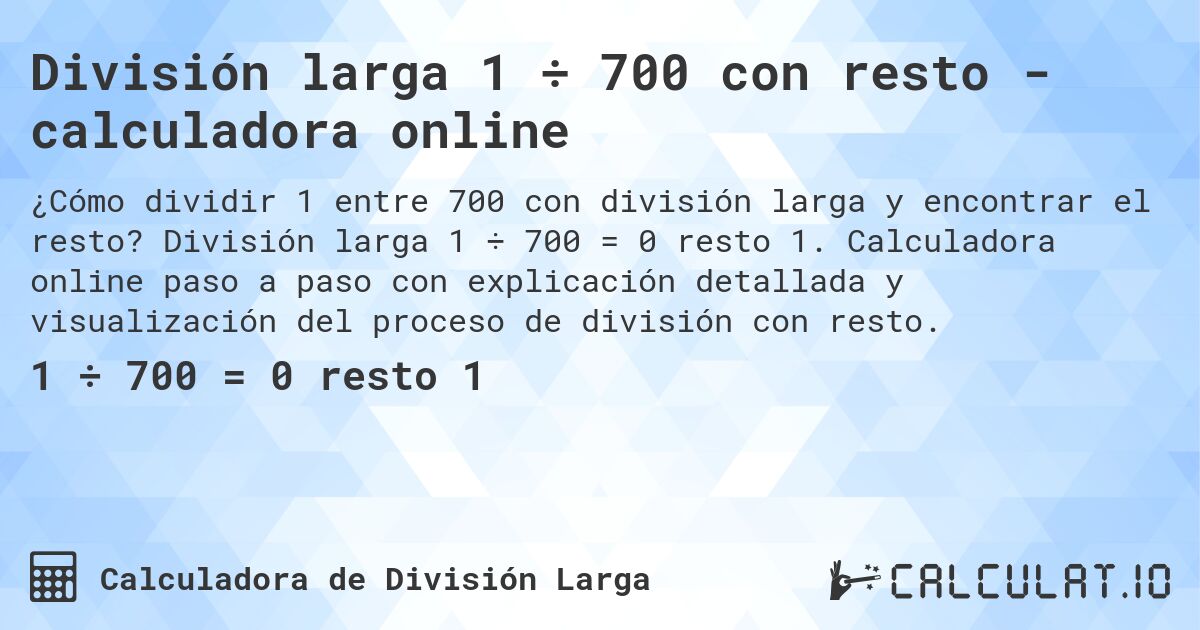 División larga 1 ÷ 700 con resto - calculadora online. División larga 1 ÷ 700 = 0 resto 1. Calculadora online paso a paso con explicación detallada y visualización del proceso de división con resto.
