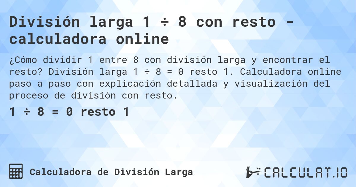 Divisi贸n larga 1 梅 8 con resto - calculadora online. Divisi贸n larga 1 梅 8 = 0 resto 1. Calculadora online paso a paso con explicaci贸n detallada y visualizaci贸n del proceso de divisi贸n con resto.