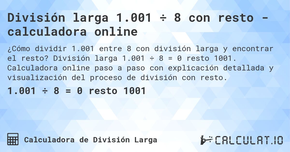 División larga 1.001 ÷ 8 con resto - calculadora online. División larga 1.001 ÷ 8 = 0 resto 1001. Calculadora online paso a paso con explicación detallada y visualización del proceso de división con resto.