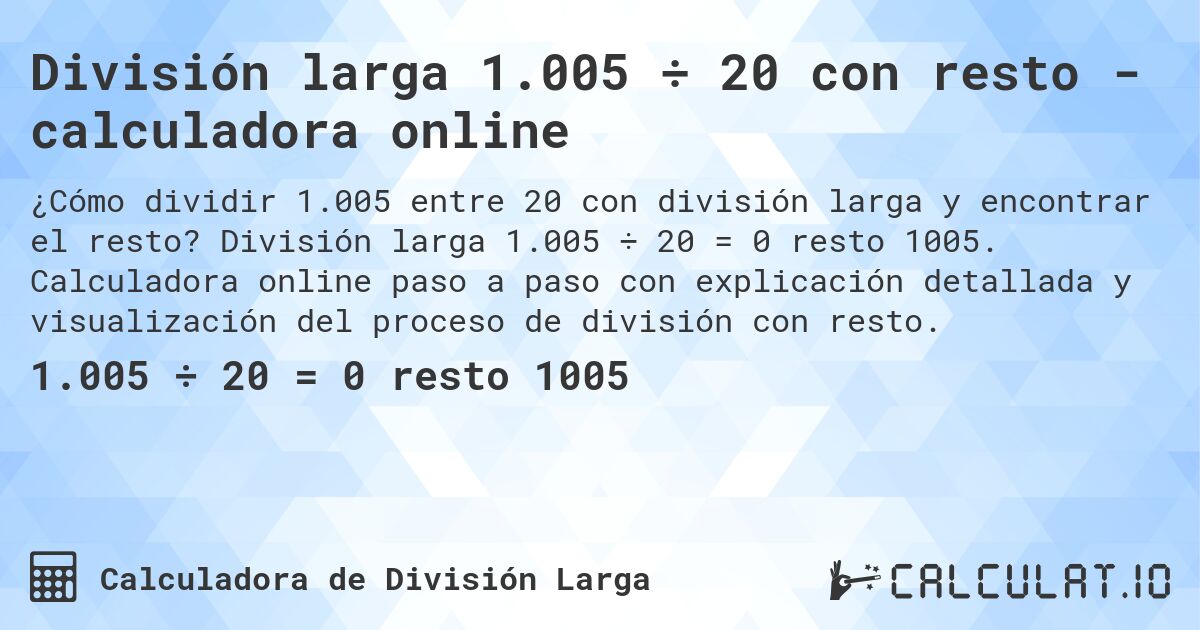 División larga 1.005 ÷ 20 con resto - calculadora online. División larga 1.005 ÷ 20 = 0 resto 1005. Calculadora online paso a paso con explicación detallada y visualización del proceso de división con resto.