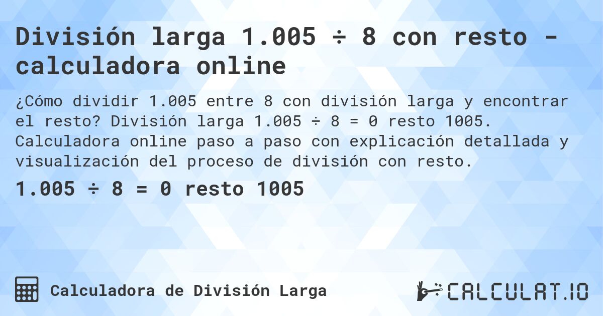División larga 1.005 ÷ 8 con resto - calculadora online. División larga 1.005 ÷ 8 = 0 resto 1005. Calculadora online paso a paso con explicación detallada y visualización del proceso de división con resto.