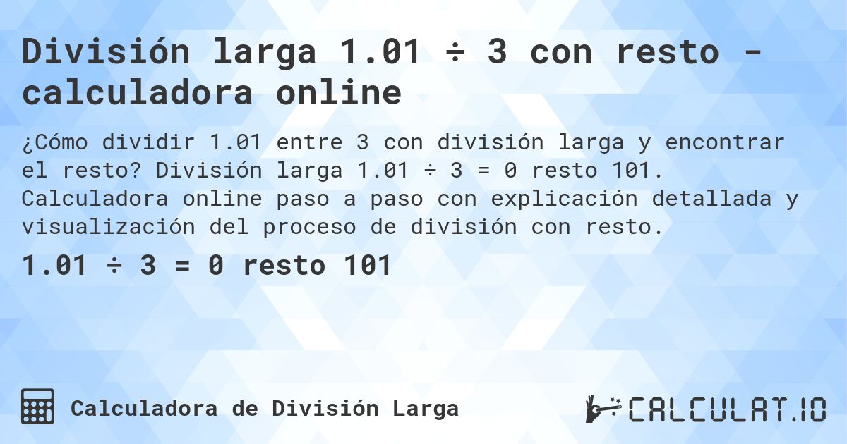 División larga 1.01 ÷ 3 con resto - calculadora online. División larga 1.01 ÷ 3 = 0 resto 101. Calculadora online paso a paso con explicación detallada y visualización del proceso de división con resto.