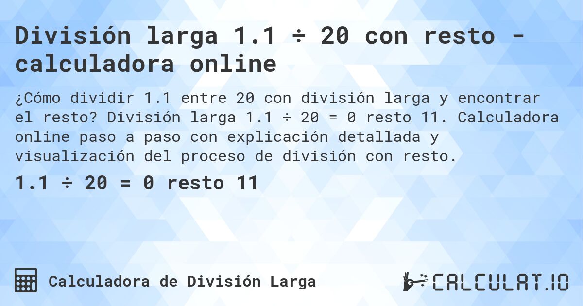 División larga 1.1 ÷ 20 con resto - calculadora online. División larga 1.1 ÷ 20 = 0 resto 11. Calculadora online paso a paso con explicación detallada y visualización del proceso de división con resto.