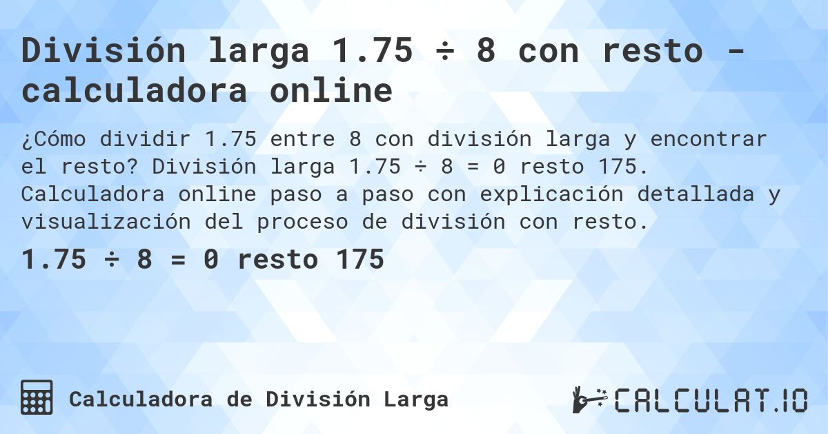 Divisi贸n larga 1.75 梅 8 con resto - calculadora online. Divisi贸n larga 1.75 梅 8 = 0 resto 175. Calculadora online paso a paso con explicaci贸n detallada y visualizaci贸n del proceso de divisi贸n con resto.