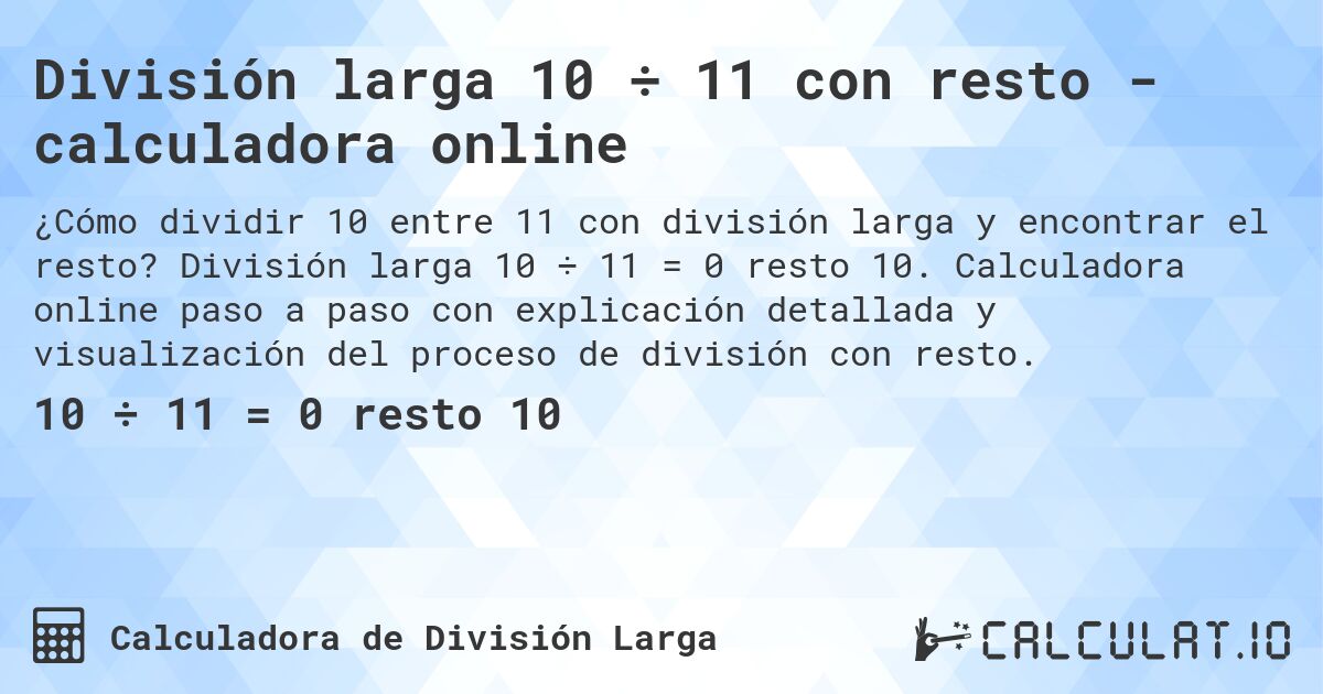 División larga 10 ÷ 11 con resto - calculadora online. División larga 10 ÷ 11 = 0 resto 10. Calculadora online paso a paso con explicación detallada y visualización del proceso de división con resto.