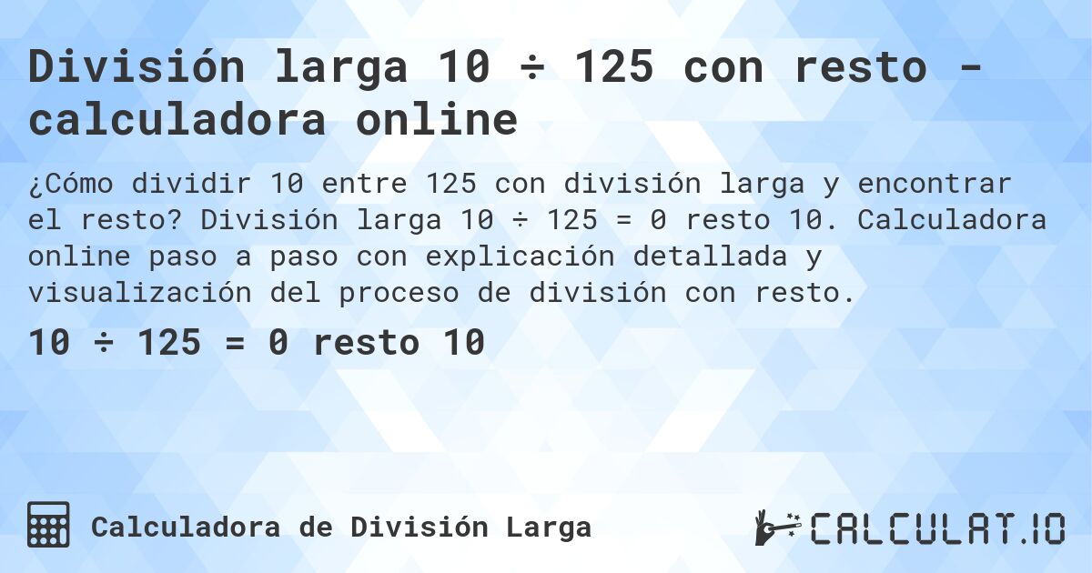 División larga 10 ÷ 125 con resto - calculadora online. División larga 10 ÷ 125 = 0 resto 10. Calculadora online paso a paso con explicación detallada y visualización del proceso de división con resto.