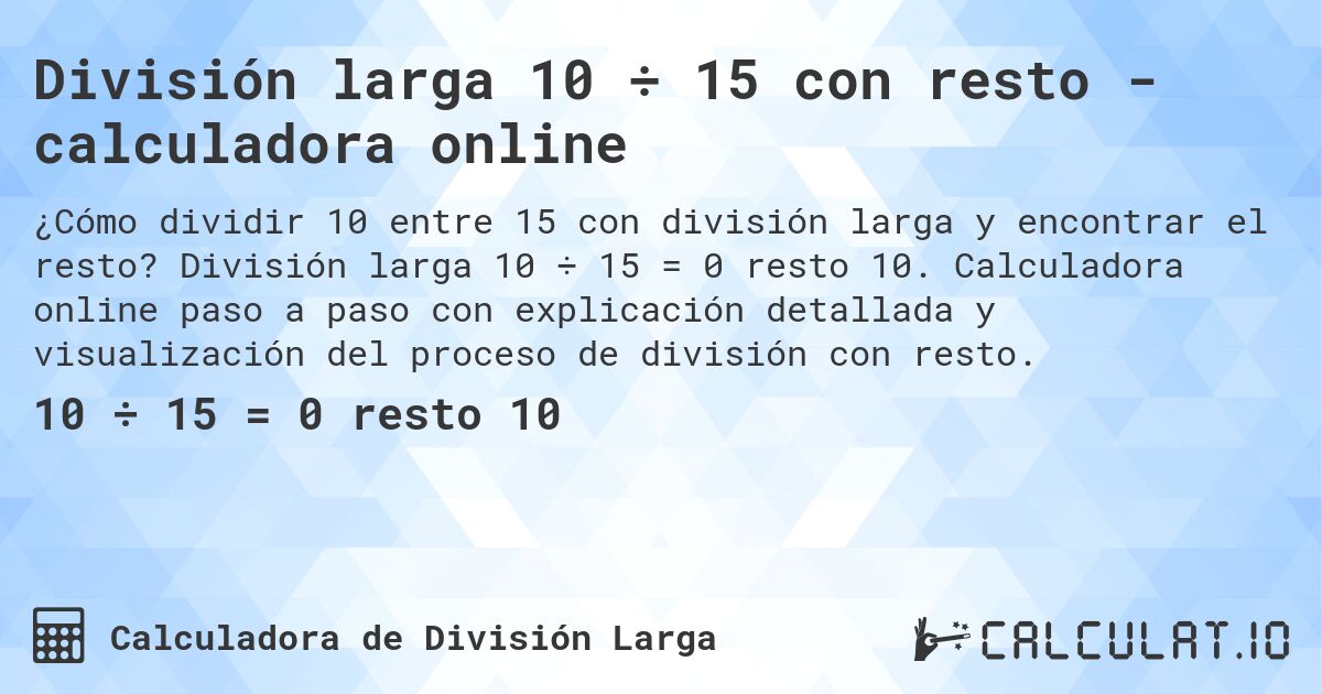 División larga 10 ÷ 15 con resto - calculadora online. División larga 10 ÷ 15 = 0 resto 10. Calculadora online paso a paso con explicación detallada y visualización del proceso de división con resto.