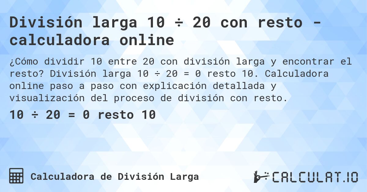 División larga 10 ÷ 20 con resto - calculadora online. División larga 10 ÷ 20 = 0 resto 10. Calculadora online paso a paso con explicación detallada y visualización del proceso de división con resto.