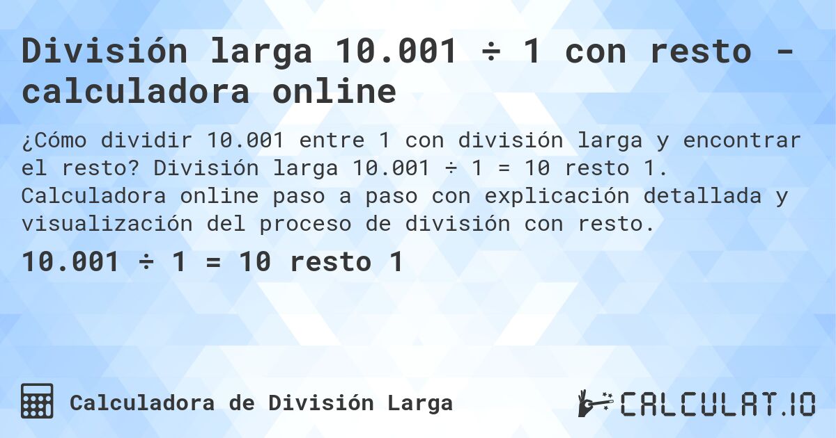 División larga 10.001 ÷ 1 con resto - calculadora online. División larga 10.001 ÷ 1 = 10 resto 1. Calculadora online paso a paso con explicación detallada y visualización del proceso de división con resto.
