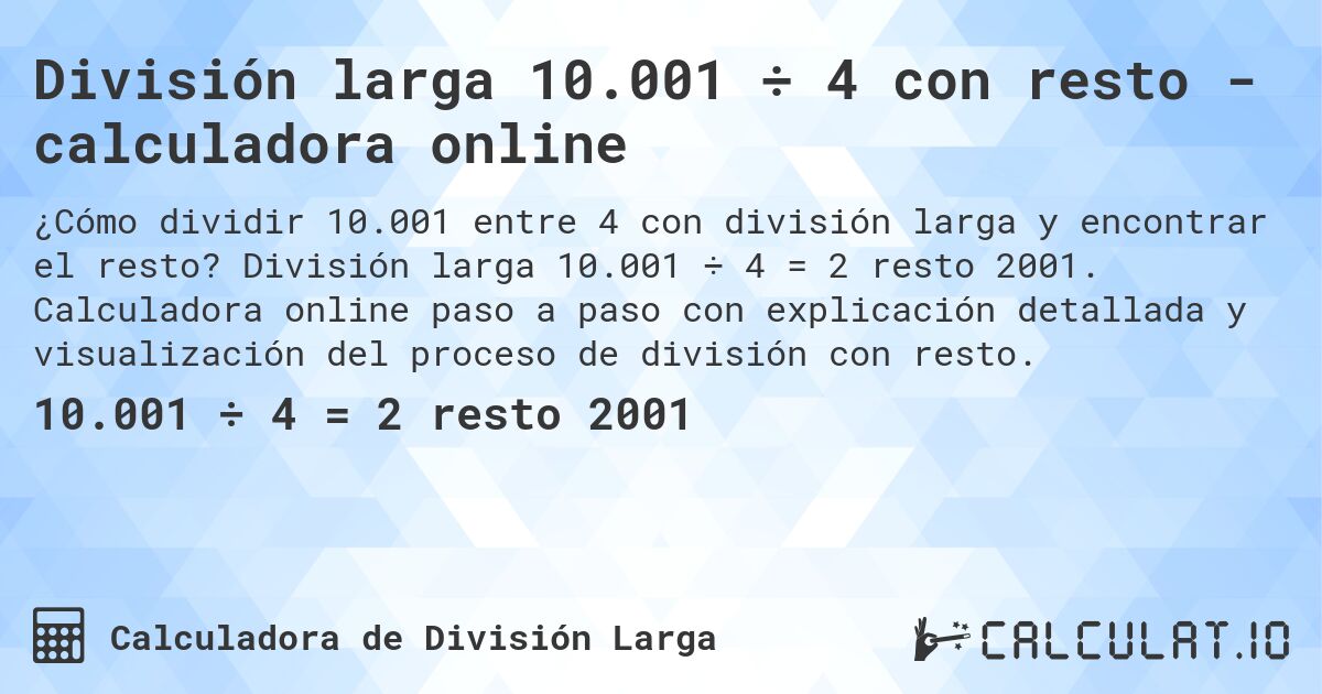 División larga 10.001 ÷ 4 con resto - calculadora online. División larga 10.001 ÷ 4 = 2 resto 2001. Calculadora online paso a paso con explicación detallada y visualización del proceso de división con resto.