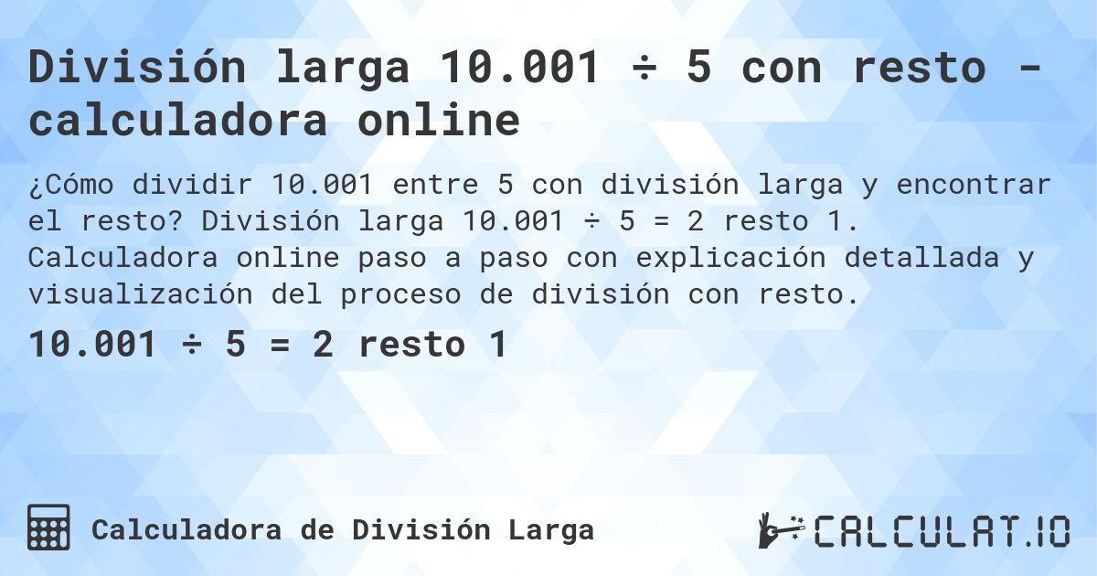 División larga 10.001 ÷ 5 con resto - calculadora online. División larga 10.001 ÷ 5 = 2 resto 1. Calculadora online paso a paso con explicación detallada y visualización del proceso de división con resto.