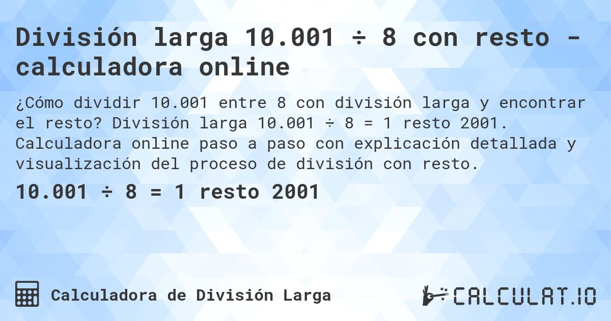 División larga 10.001 ÷ 8 con resto - calculadora online. División larga 10.001 ÷ 8 = 1 resto 2001. Calculadora online paso a paso con explicación detallada y visualización del proceso de división con resto.