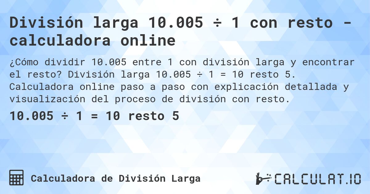 División larga 10.005 ÷ 1 con resto - calculadora online. División larga 10.005 ÷ 1 = 10 resto 5. Calculadora online paso a paso con explicación detallada y visualización del proceso de división con resto.