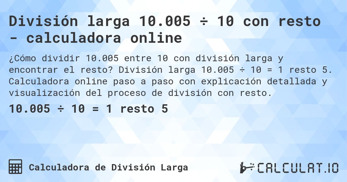 División larga 10.005 ÷ 10 con resto - calculadora online. División larga 10.005 ÷ 10 = 1 resto 5. Calculadora online paso a paso con explicación detallada y visualización del proceso de división con resto.
