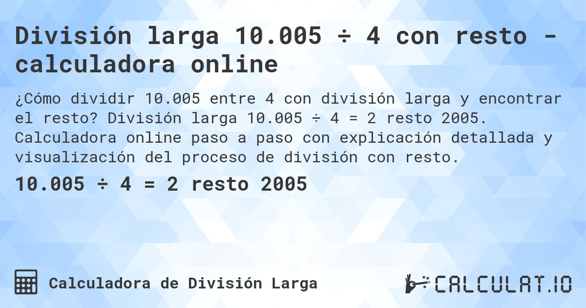 División larga 10.005 ÷ 4 con resto - calculadora online. División larga 10.005 ÷ 4 = 2 resto 2005. Calculadora online paso a paso con explicación detallada y visualización del proceso de división con resto.