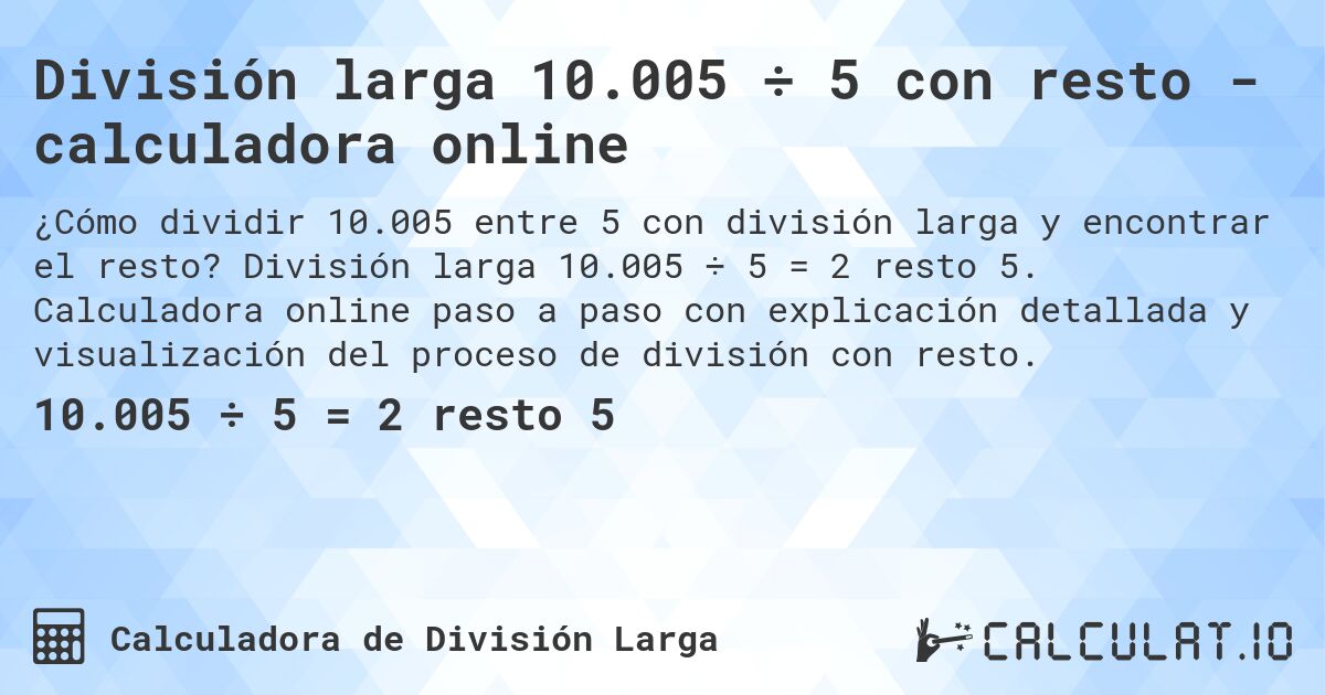 División larga 10.005 ÷ 5 con resto - calculadora online. División larga 10.005 ÷ 5 = 2 resto 5. Calculadora online paso a paso con explicación detallada y visualización del proceso de división con resto.