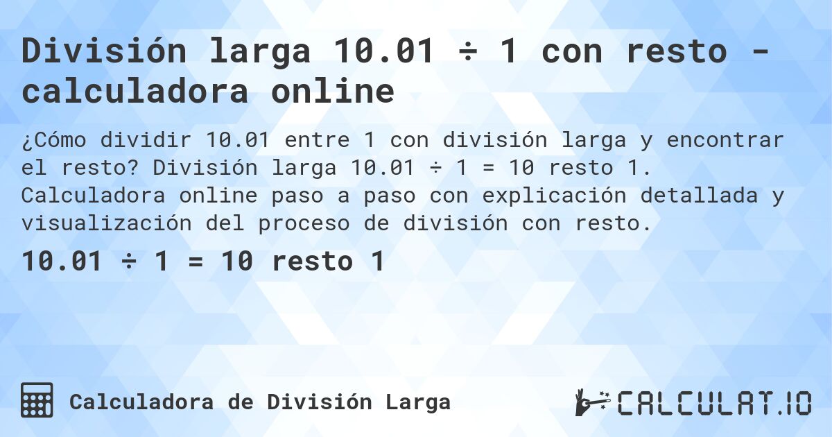 División larga 10.01 ÷ 1 con resto - calculadora online. División larga 10.01 ÷ 1 = 10 resto 1. Calculadora online paso a paso con explicación detallada y visualización del proceso de división con resto.