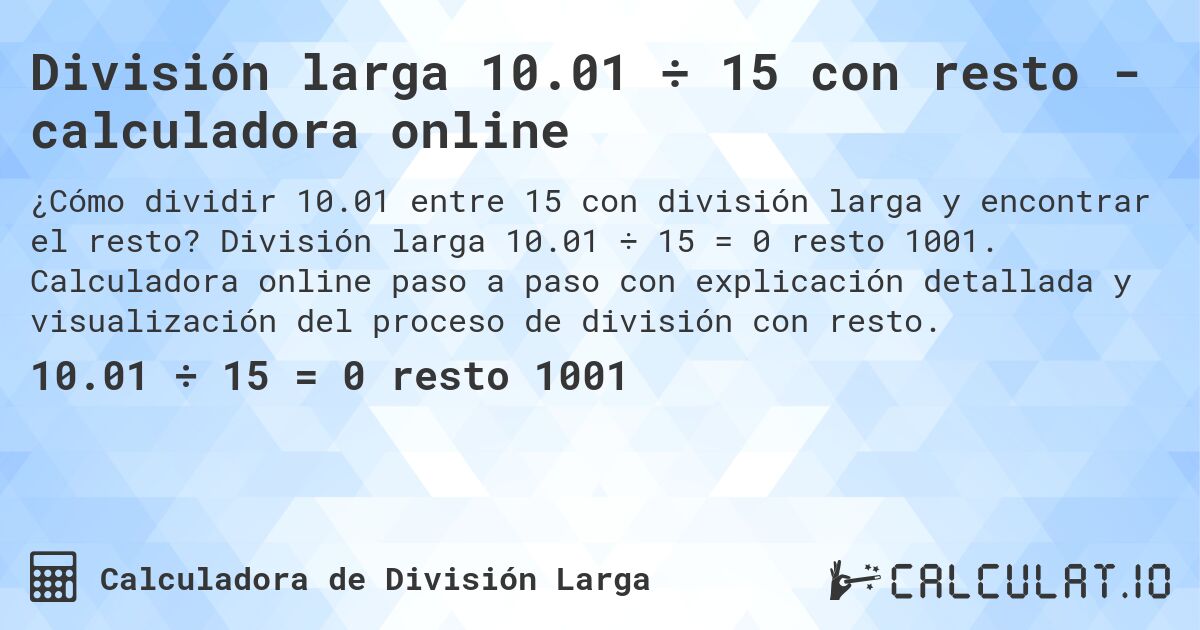División larga 10.01 ÷ 15 con resto - calculadora online. División larga 10.01 ÷ 15 = 0 resto 1001. Calculadora online paso a paso con explicación detallada y visualización del proceso de división con resto.