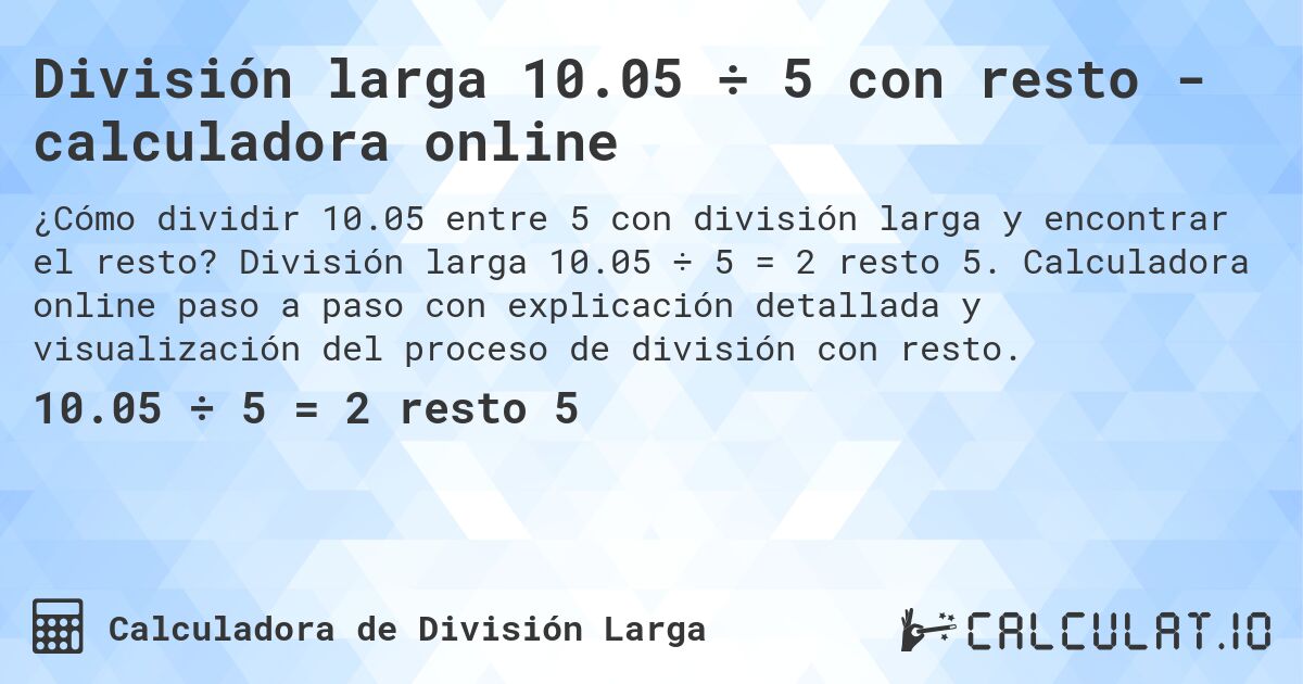 División larga 10.05 ÷ 5 con resto - calculadora online. División larga 10.05 ÷ 5 = 2 resto 5. Calculadora online paso a paso con explicación detallada y visualización del proceso de división con resto.
