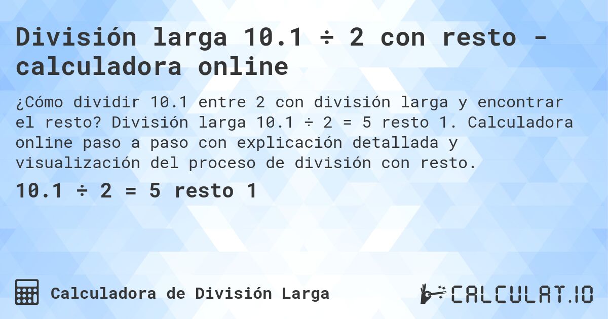 División larga 10.1 ÷ 2 con resto - calculadora online. División larga 10.1 ÷ 2 = 5 resto 1. Calculadora online paso a paso con explicación detallada y visualización del proceso de división con resto.